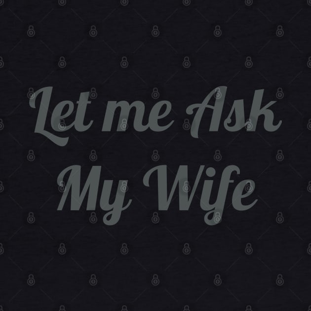 Mens Let Me Ask My Wife - Funny Husband by YuriArt